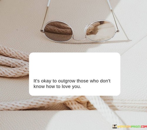 It's Okay To Outgrow Those Who Don't Know How To Love You Quotes