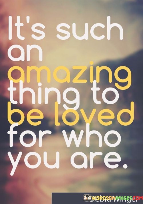 It's Such An Amazing Thing To Be Loved For Who You Are Quotes