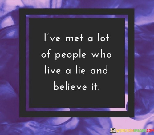 I've Met A Lot Of People Who Live A Lie And Believe It Quotes