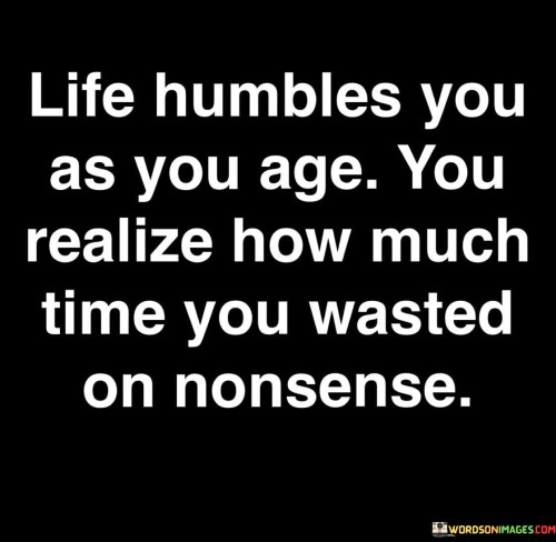 Life Humbles You As You Age Quotes