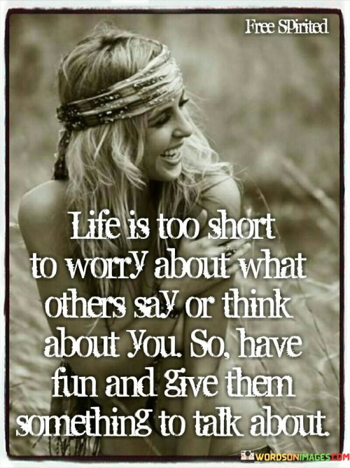 Life Is Too Short To Worry About What Others Say Or Think Quotes