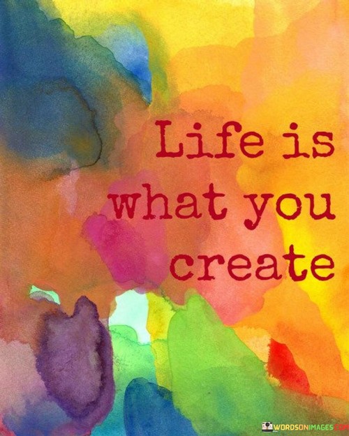 Life Is What You Create Quotes