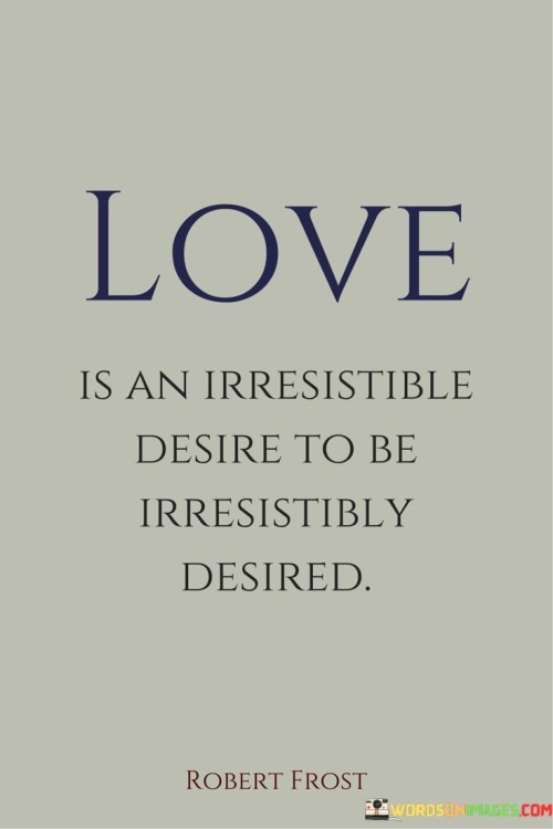 Love Is An Irresistible Desire To Be Irresistibly Desired Quotes