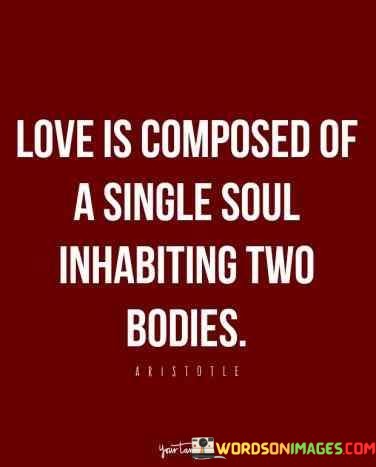 Love-Is-Composed-Of-A-Single-Soul-Inhabiting-Two-Bodies-Quotes.jpeg