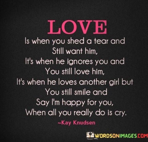 Love Is When You Shed A Tear And Still Want Him It's Quotes