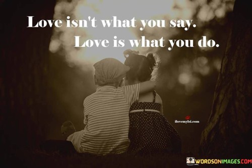 Love Isn't What You Say Love Is What You Do Quotes