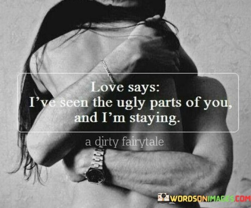 Love Says I've Seen The Ugly Parts Of You And I'm Staying Quotes