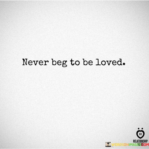 Never Beg To Be Loved Quotes