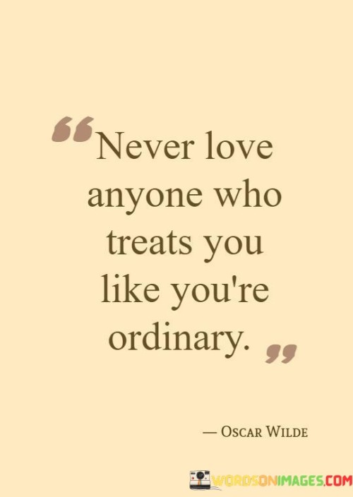 Never Love Anyone Who Treats You Like You're Ordinary Quotes