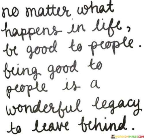 No Matter What Happens In Life Be Good To People Being Good Quotes