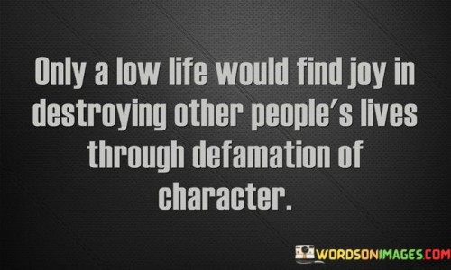 Only A Low Life Would Find Joy In Destroying Other People's Lives Quotes