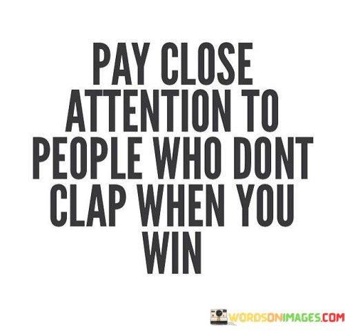 Pay Close Attention To People Who Dont Clap Quotes