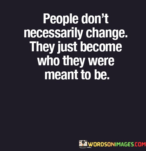 People-Dont-Necessarily-Change-They-Just-Become-Who-They-Were-Meant-To-Be-Quotes.jpeg