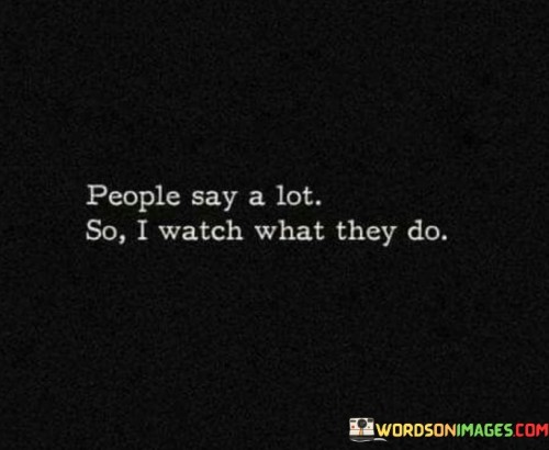 People Say A Lot So I Watch What They Do Quotes