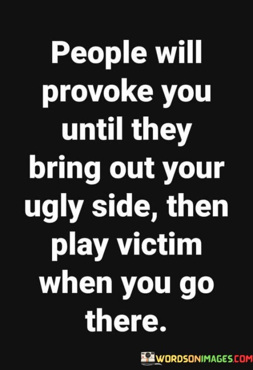 People Will Provoke You Until They Bring Out Your Ugly Side Quotes