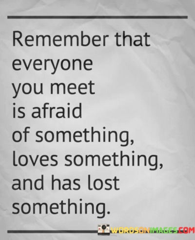 Remember-That-Everyone-You-Meet-Is-Afraid-Of-Something-Loves-Something-And-Quotes583078d97a3205e3.jpeg