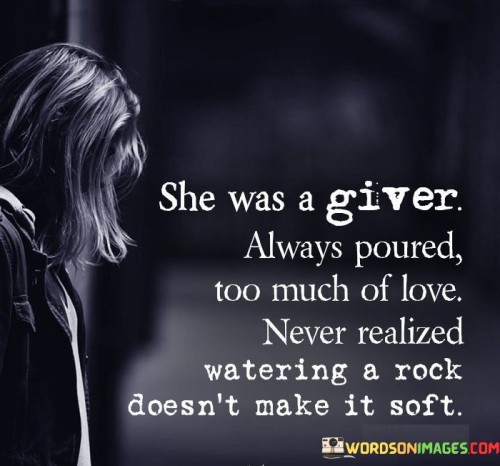 She Was A Giver Always Poured Too Much Of Love Never Realized Quotes