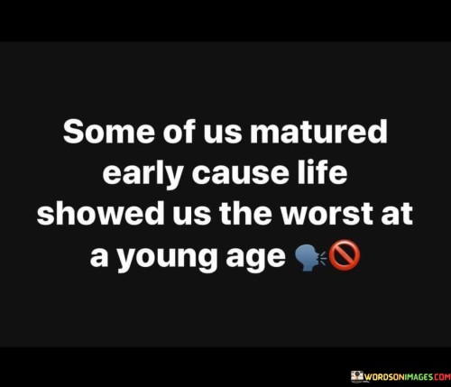 Some Of Us Matured Early Cause Life Showed Us Quotes