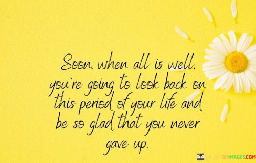 Soon-When-All-Is-Well-Youre-Going-To-Look-Back-On-This-Period-Of-Your-Life-And-Be-So-Quotes.jpeg