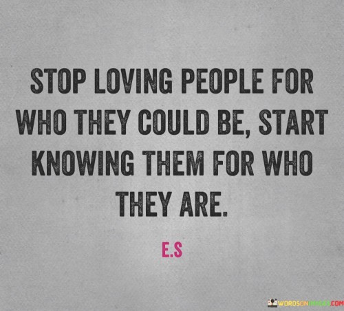 Stop Loving People For Who They Could Be Start Knowing Them Quotes