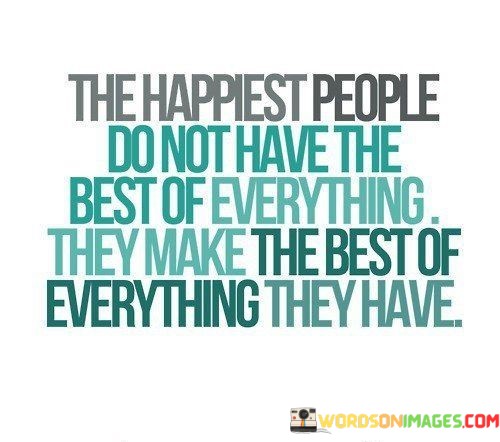 The-Happiest-People-Do-Not-Have-The-Best-Of-Everything-Quotes.jpeg