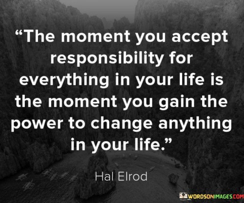 The Moment You Accept Responsibility For Everything In Your Life Is The Moment Quotes