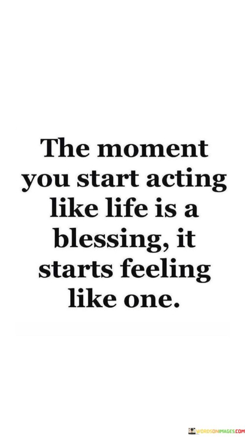 The Moment You Start Acting Like Life Is A Blessing It Quotes