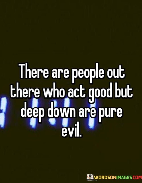 There Are People Out There Who Act Good But Deep Down Quotes