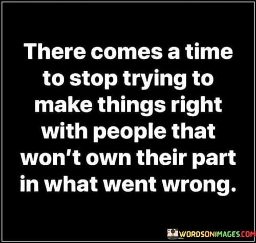 There Comes A Time To Stop Trying To Make Things Right With People Quotes