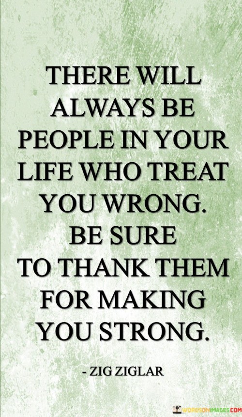 There Will Always Be People In Your Life Who Treat You Wrong Be Quotes