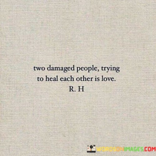 Two-Damaged-People-Trying-To-Heal-Each-Other-Is-Love-Quotes.jpeg