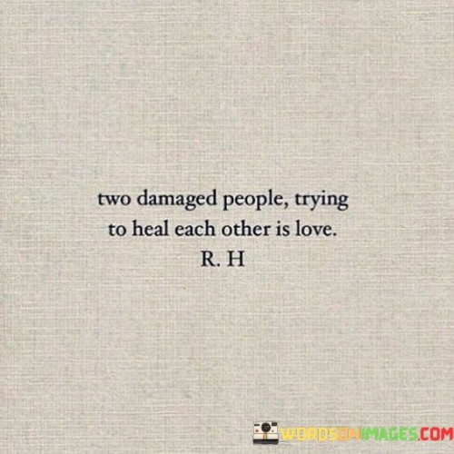 Two Damaged People Trying To Heal Each Other Is Love Quotes