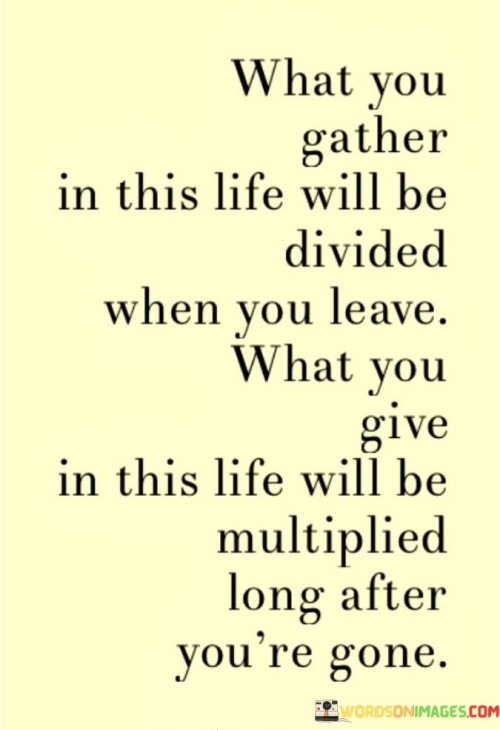 What-You-Gather-In-This-Life-Will-Be-Divided-When-You-Leave-What-You-Give-In-This-Life-Quotes.jpeg