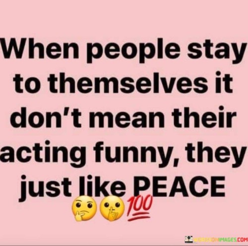 When People Stay To Them Selves It Don't Mean Their Acting Funny They Just Like Quotes