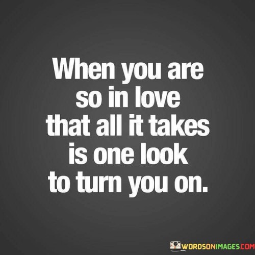 When-You-Are-So-In-Love-That-All-It-Takes-Is-One-Look-To-Quotes.jpeg