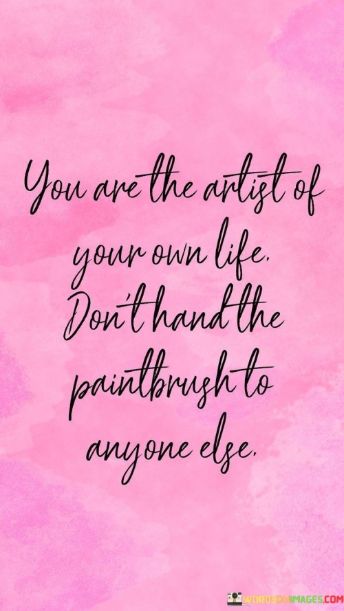 You Are The Artist Of Your Own Life Don't Hand The Paintbrush Quotes