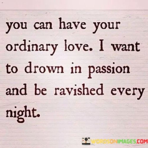You-Can-Have-Your-Ordinary-Love-I-Want-To-Drown-In-Passion-Quotes.jpeg