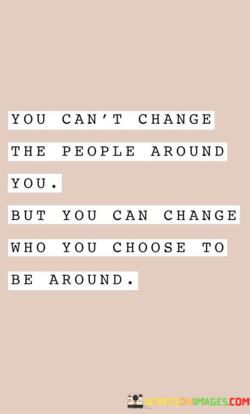 You-Cant-Change-The-People-Around-You-But-You-Can-Change-Quotes