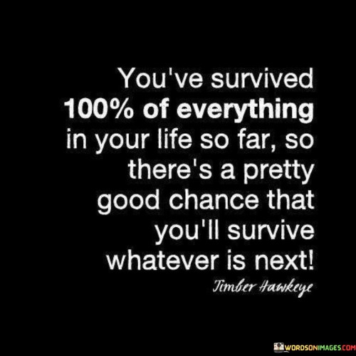 You've Survived 100% Of Everything In Your Life So Far Quotes