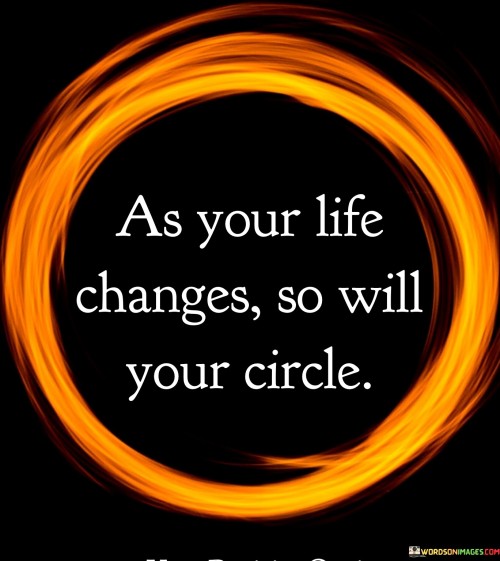 As Your Life Changes So Will Your Circle Quotes