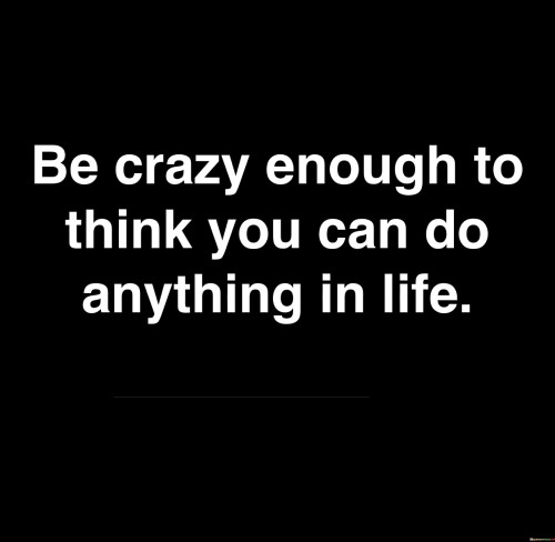 Be Crazy Enough To Think You Can Do Anything In Life Quotes