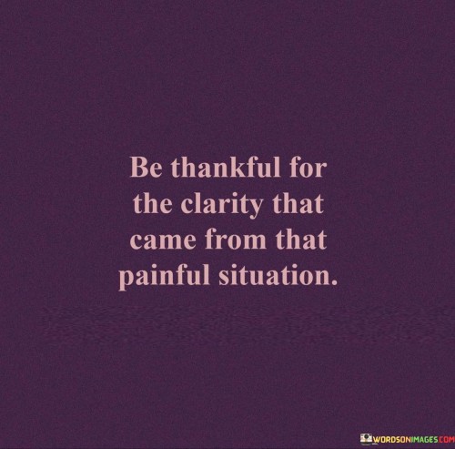 Be-Thankful-For-The-Clarity-That-Came-From-That-Painful-Quotes.jpeg