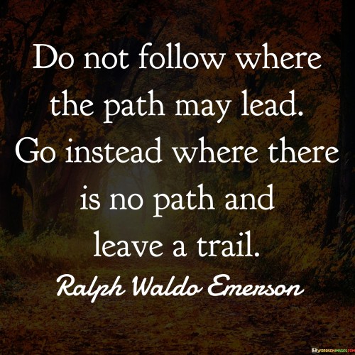 Do Not Follow Where The Path May Lead Go Instead Where Quotes