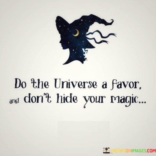 Do The Universe A Favor And Don't Hide Your Magic Quotes