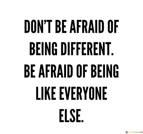 Don't Be Afraid Of Being Different Be Afraid Of Being Like Quotes