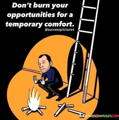 Don't Burn Your Opportunities For A Temporary Comfort Quotes