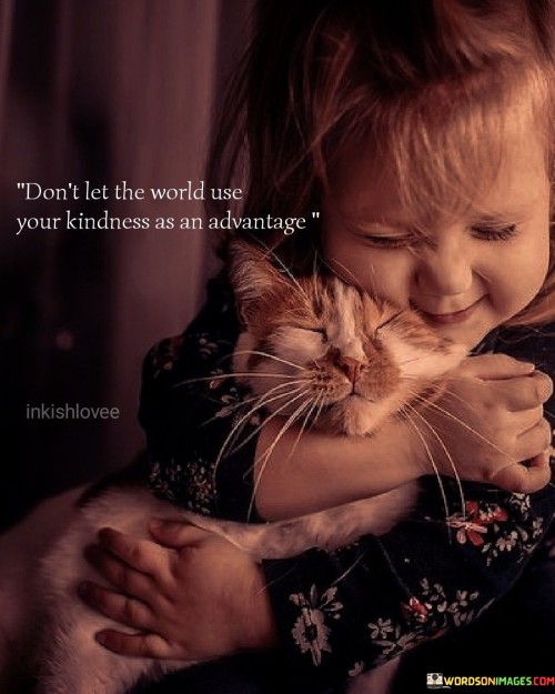 Don't Let The World Use Your Kindness As An Advantage Quotes