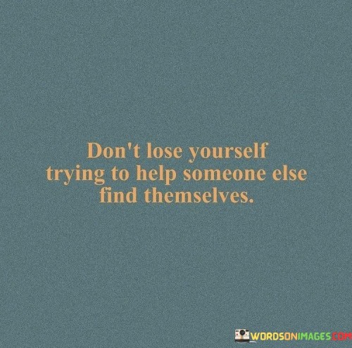 Dont-Lose-Yourself-Trying-To-Help-Someone-Else-Find-Themselves-Quotes.jpeg