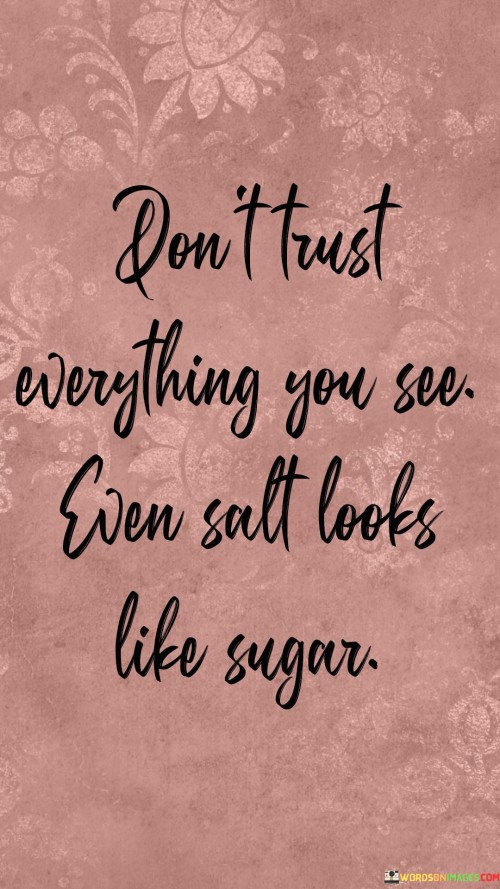 Dont Trust Everything You See Even Salt Looks Like Suger Quotes