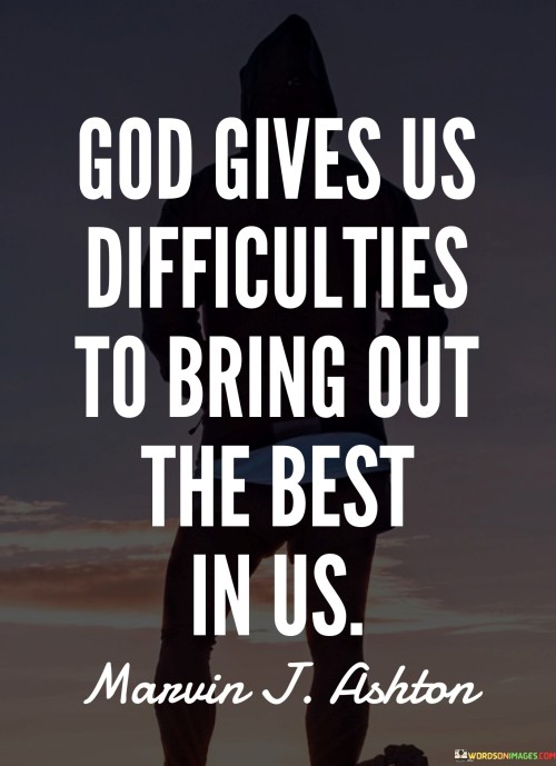 God Gives Us Difficulties To Bring Out The Best In Us Quotes